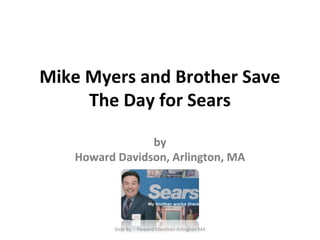 Mike Myers and Brother Save 
The Day for Sears 
by 
Howard Davidson, Arlington, MA 
Slide By :- Howard Davidson Arlington MA 
 