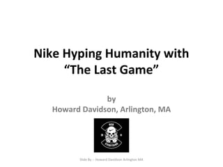 Nike Hyping Humanity with
“The Last Game”
by
Howard Davidson, Arlington, MA
Slide By :- Howard Davidson Arlington MA
 