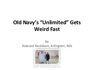 Old Navy’s “Unlimited” Gets 
Weird Fast 
by 
Howard Davidson, Arlington, MA 
Slide By :- Howard Davidson Arlington MA 
 