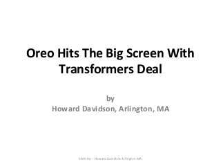 Oreo Hits The Big Screen With
Transformers Deal
by
Howard Davidson, Arlington, MA
Slide By :- Howard Davidson Arlington MA
 