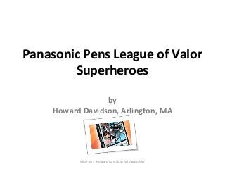 Panasonic Pens League of Valor 
Superheroes 
by 
Howard Davidson, Arlington, MA 
Slide By :- Howard Davidson Arlington MA 
 