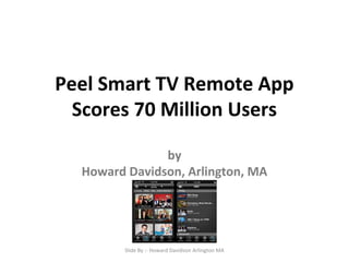 Peel Smart TV Remote App
Scores 70 Million Users
by
Howard Davidson, Arlington, MA
Slide By :- Howard Davidson Arlington MA
 