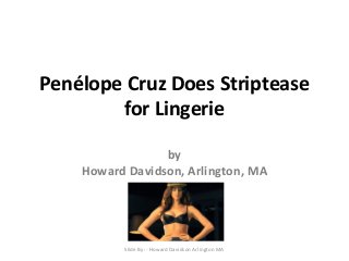 Penélope Cruz Does Striptease 
for Lingerie 
by 
Howard Davidson, Arlington, MA 
Slide By :- Howard Davidson Arlington MA 
 