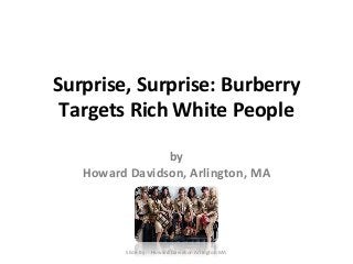 Surprise, Surprise: Burberry 
Targets Rich White People 
by 
Howard Davidson, Arlington, MA 
Slide By :- Howard Davidson Arlington MA 
 