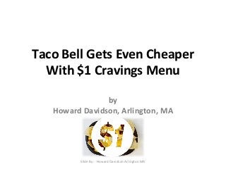 Taco Bell Gets Even Cheaper 
With $1 Cravings Menu 
by 
Howard Davidson, Arlington, MA 
Slide By :- Howard Davidson Arlington MA 
 