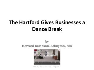 The Hartford Gives Businesses a 
Dance Break 
by 
Howard Davidson, Arlington, MA 
Slide By :- Howard Davidson Arlington MA 
 