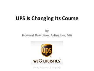 UPS Is Changing Its Course
by
Howard Davidson, Arlington, MA
Slide By :- Howard Davidson Arlington MA
 