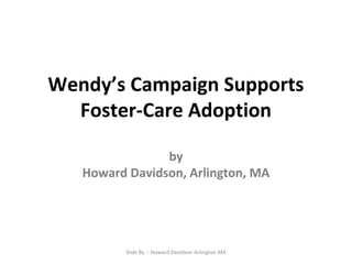 Wendy’s Campaign Supports
Foster-Care Adoption
by
Howard Davidson, Arlington, MA
Slide By :- Howard Davidson Arlington MA
 