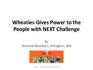 Wheaties Gives Power to the 
People with NEXT Challenge 
by 
Howard Davidson, Arlington, MA 
Slide By :- Howard Davidson Arlington MA 
 