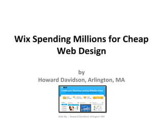 Wix Spending Millions for Cheap
Web Design
by
Howard Davidson, Arlington, MA
Slide By :- Howard Davidson Arlington MA
 