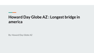 Howard Day Globe AZ : Longest bridge in
america
By: Howard Day Globe AZ
 