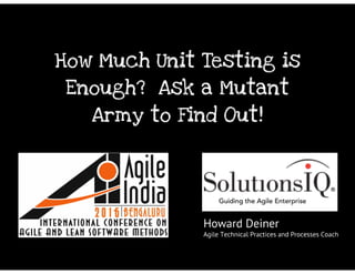 Howard Deiner - Agile india 2016 - How Much Unit Testing is Enough - Ask a Mutant Army to Find Out!
