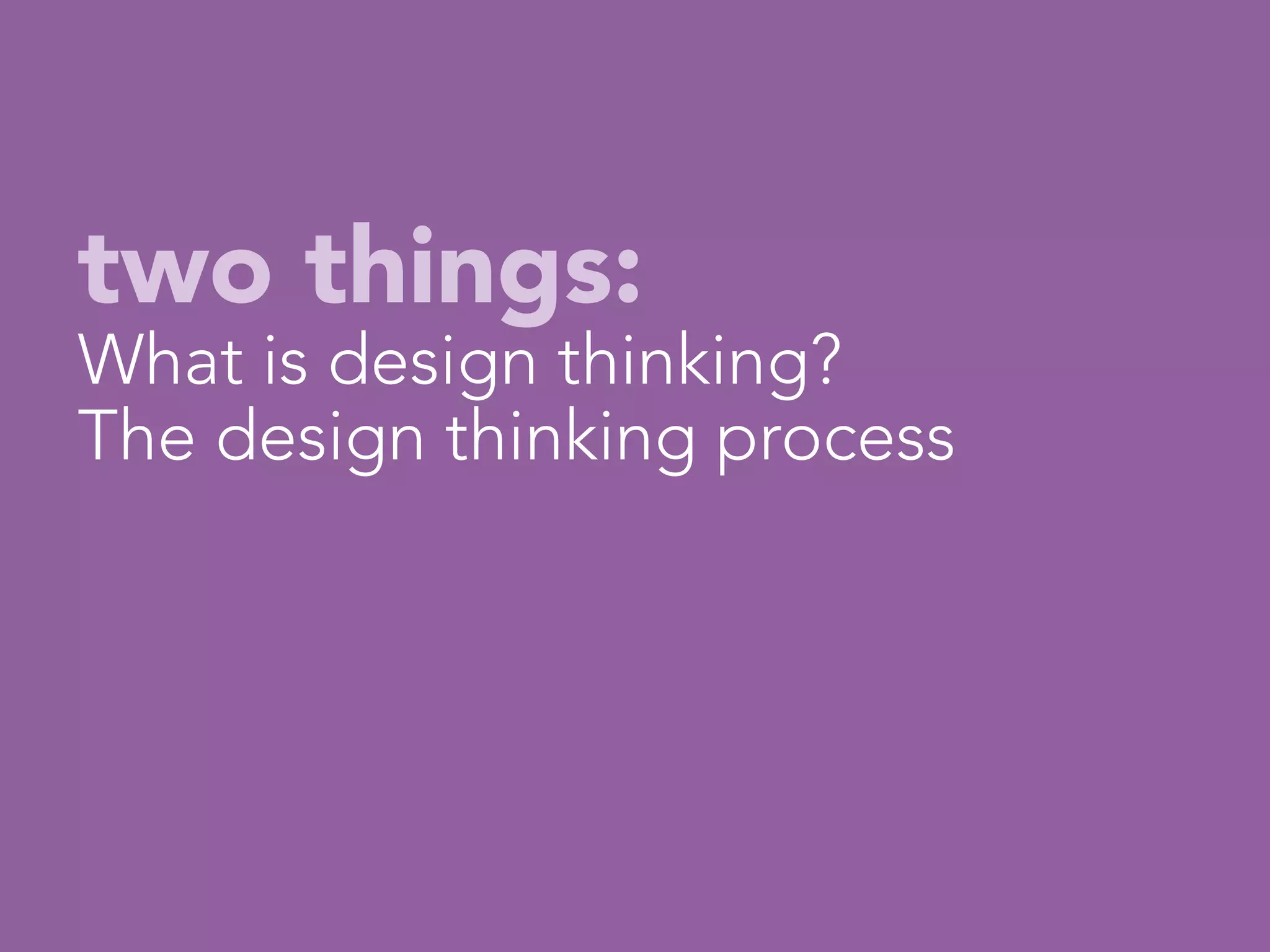 two things:
What is design thinking?
The design thinking process
                 



 