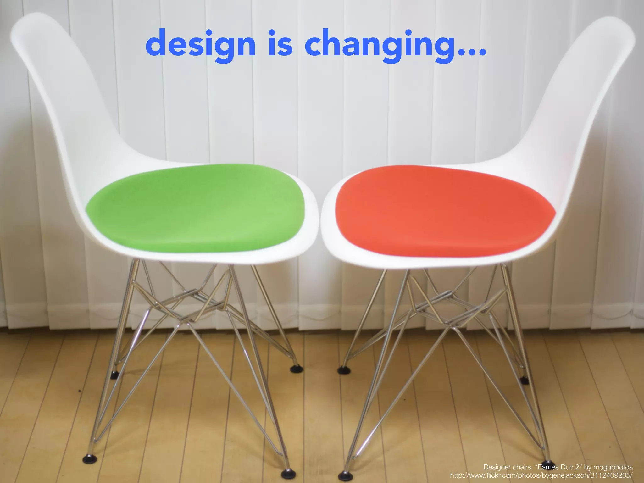 design is changing...




                             Designer chairs, “Eames Duo 2” by moguphotos 
                   http://www.ﬂickr.com/photos/bygenejackson/3112409205/
 