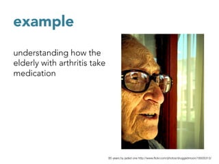 example

understanding how the
elderly with arthritis take
medication




                              85 years by jaded one http://www.ﬂickr.com/photos/druggedmoon/18505313/
 
