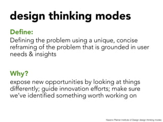 design thinking modes


Deﬁne: 
Defining the problem using a unique, concise
reframing of the problem that is grounded in ...