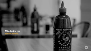 Mindset is the
secret sauce.
 