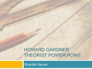 Howard GardnerTheorist Power Point Brandie Hauser 