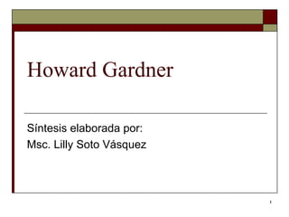 Howard Gardner Síntesis elaborada por:  Msc. Lilly Soto Vásquez  
