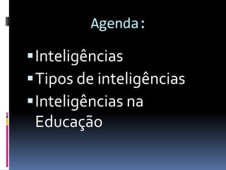 Agenda:

 Inteligências
 Tipos de inteligências
 Inteligências na
 Educação
 
