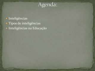  Inteligências
 Tipos de inteligências
 Inteligências na Educação
 