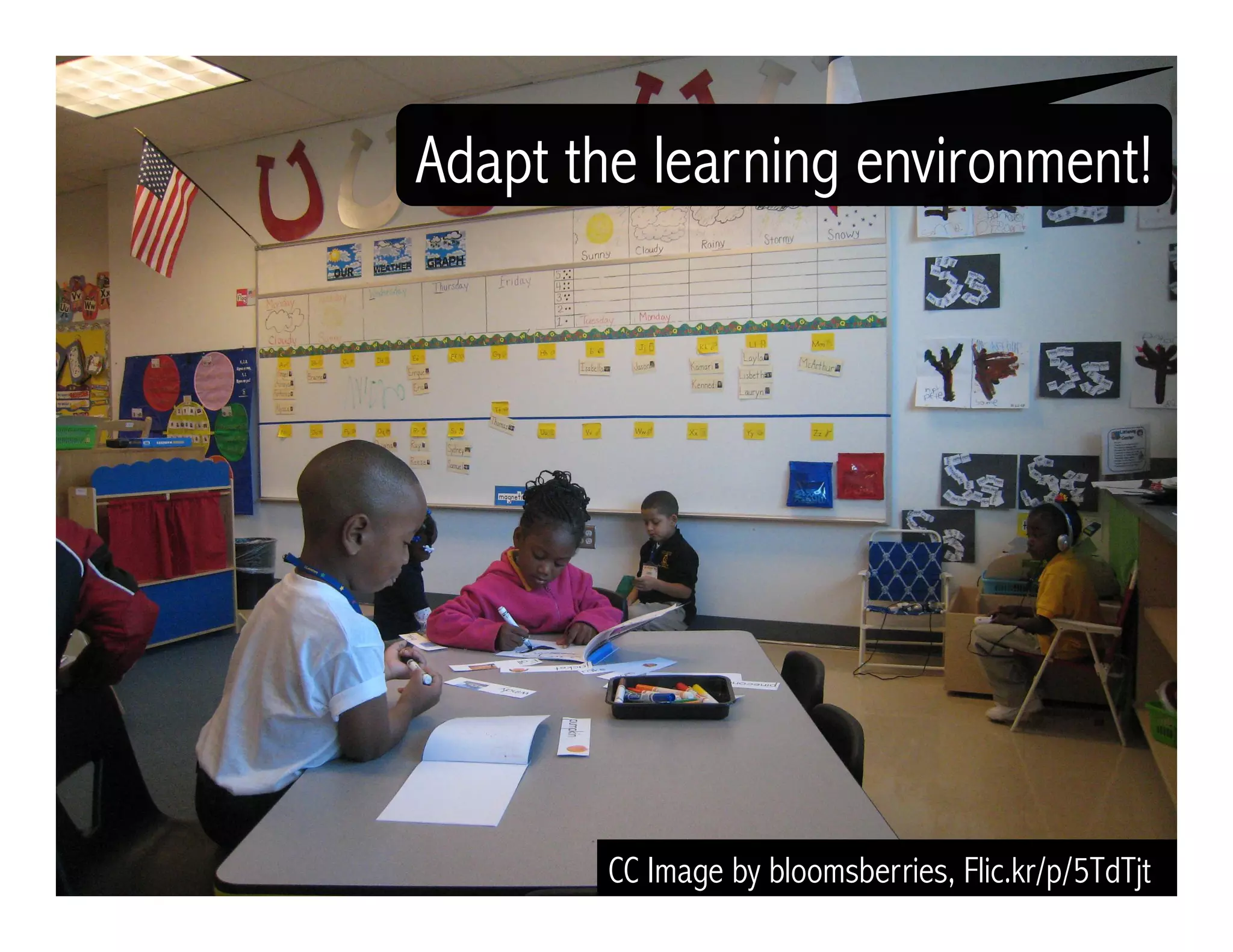 CC Image by bloomsberries, Flic.kr/p/5TdTjt
Adapt the learning environment!
 