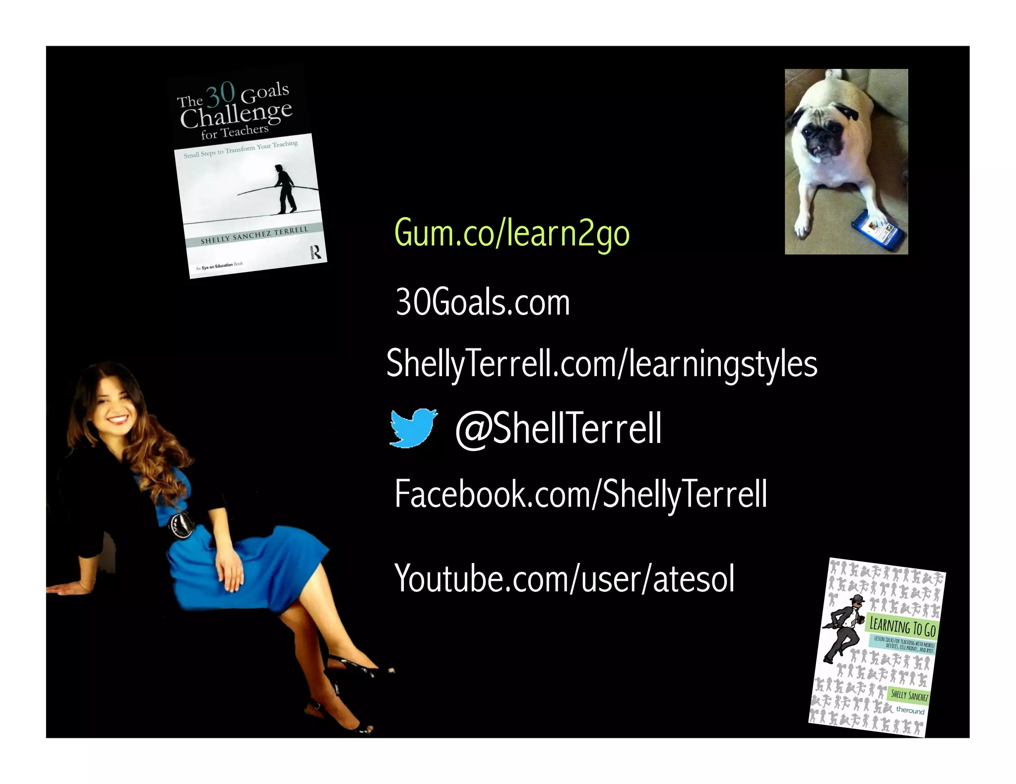 @ShellTerrell
Facebook.com/ShellyTerrell
Gum.co/learn2go
ShellyTerrell.com/learningstyles
30Goals.com
Youtube.com/user/atesol
 