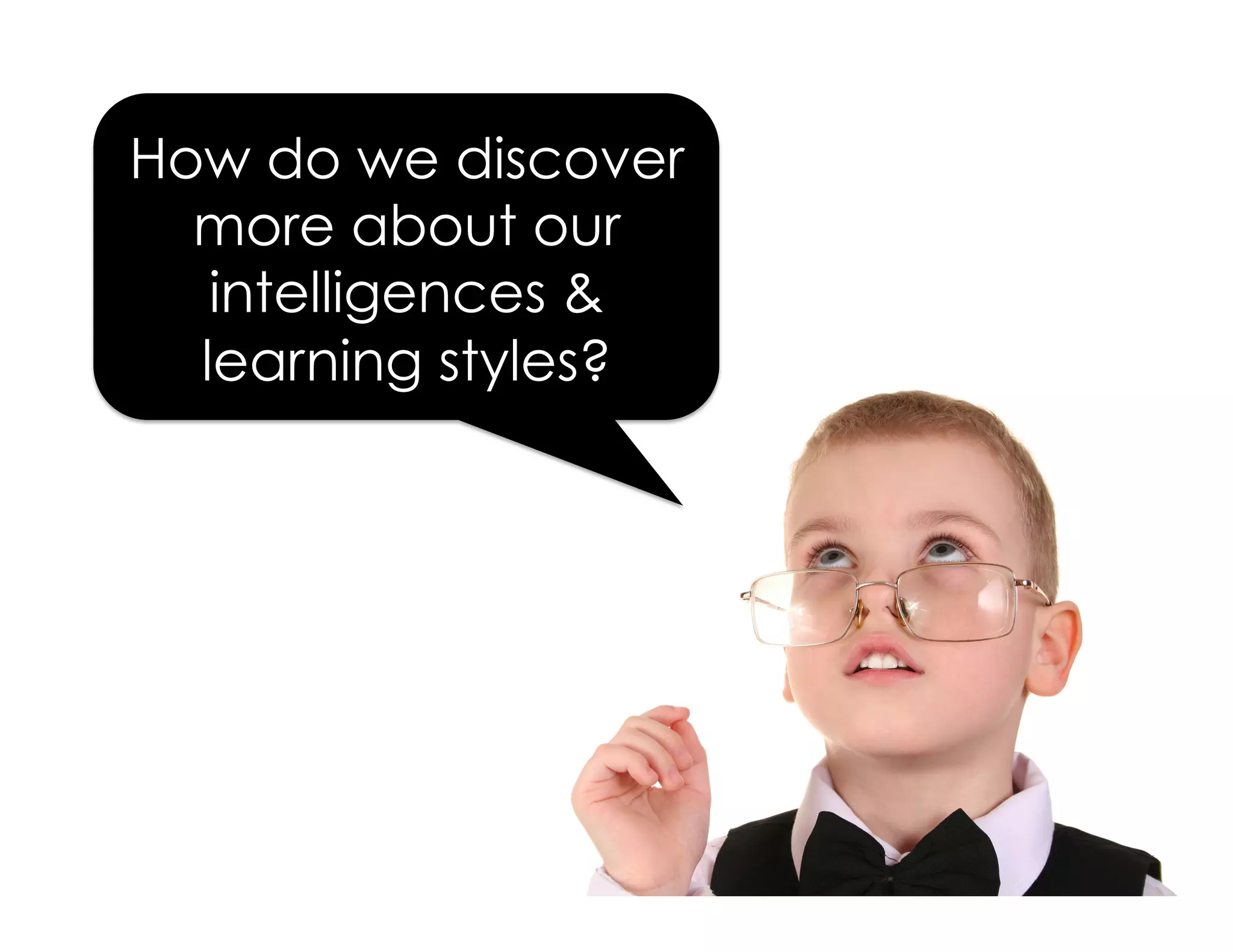 How do we discover
more about our
intelligences &
learning styles?
 