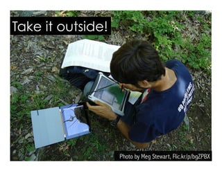 Photo by Meg Stewart, Flic.kr/p/bgZPBX
Take it outside!
 