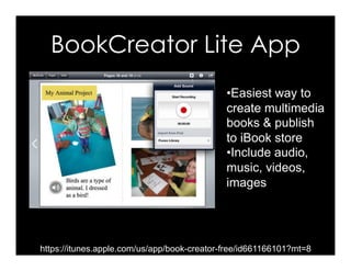 BookCreator Lite App
https://itunes.apple.com/us/app/book-creator-free/id661166101?mt=8
• Easiest way to
create multimedia
books & publish
to iBook store
• Include audio,
music, videos,
images
 