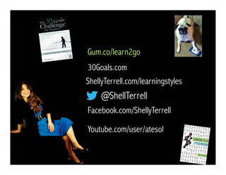 @ShellTerrell
Facebook.com/ShellyTerrell
Gum.co/learn2go
ShellyTerrell.com/learningstyles
30Goals.com
Youtube.com/user/atesol
 