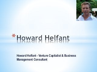 Howard Helfant - Venture Capitalist & Business
Management Consultant
*
 