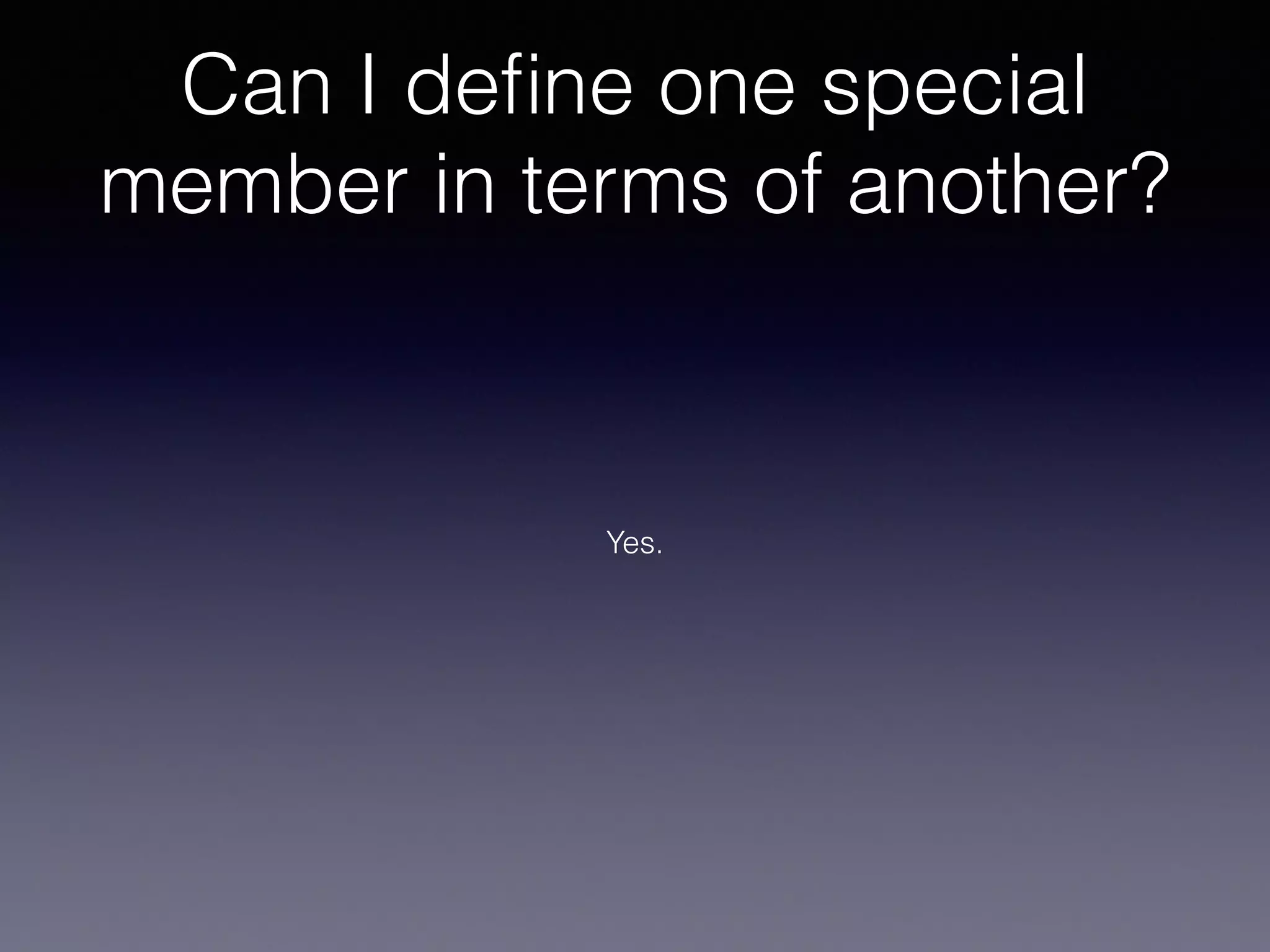 Can I deﬁne one special
member in terms of another?
Yes.
 