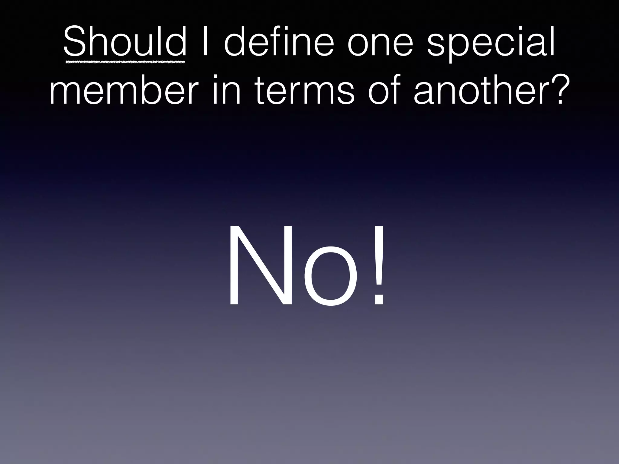 Should I deﬁne one special
member in terms of another?
No!
 