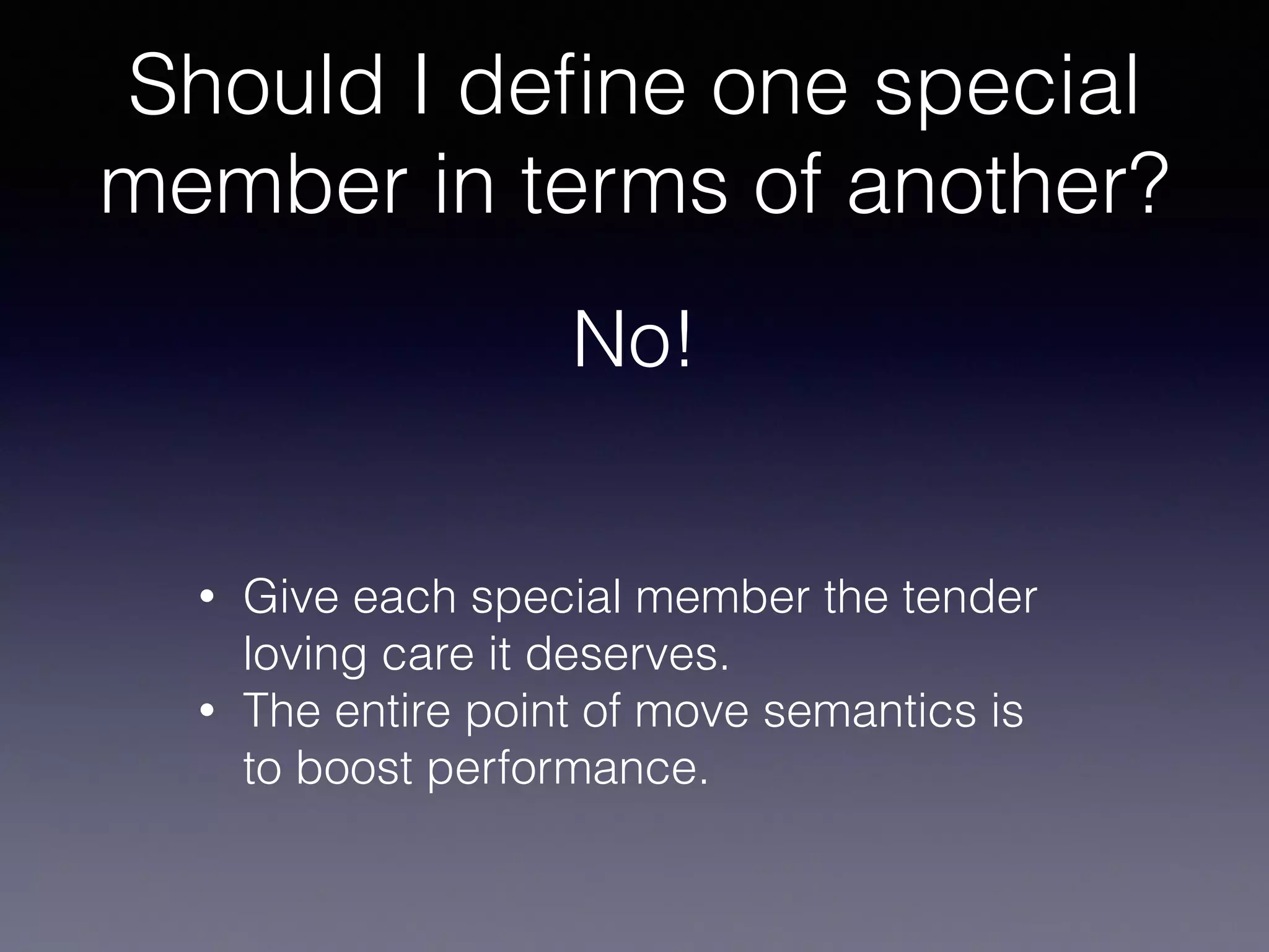 Should I deﬁne one special
member in terms of another?
No!
• Give each special member the tender
loving care it deserves.
• The entire point of move semantics is
to boost performance.
 