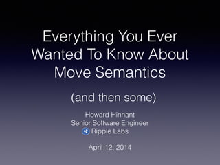 Everything You Ever
Wanted To Know About
Move Semantics
Howard Hinnant
Senior Software Engineer
Ripple Labs
!
April 12, 2014
(and then some)
 