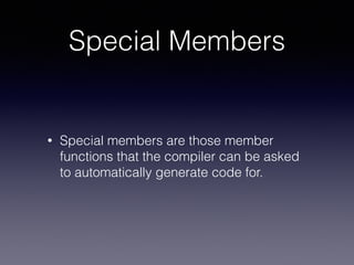 Special Members
• Special members are those member
functions that the compiler can be asked
to automatically generate code...