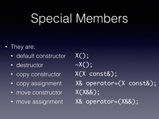 Special Members
• They are:
• default constructor
• destructor
• copy constructor
• copy assignment
• move constructor
• m...
