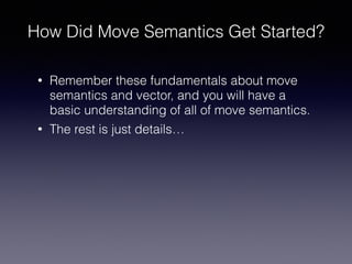 How Did Move Semantics Get Started?
• Remember these fundamentals about move
semantics and vector, and you will have a
bas...