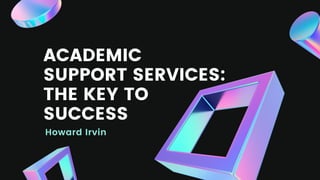 Howard Irvin
ACADEMIC
SUPPORT SERVICES:
THE KEY TO
SUCCESS
 