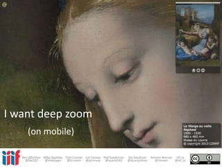 I want deep zoom
(on mobile)
Ben Albritton Mike Appleby Tom Cramer Jon Stroop Rob Sanderson Stu Snydman Simeon Warner IIIF.io
@bla222 @mikeapps @tcramer @jpstroop @azaroth42 @stusnydman @zimeon @iiif_io
 