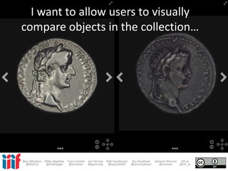 I want to allow users to visually
compare objects in the collection…
Ben Albritton Mike Appleby Tom Cramer Jon Stroop Rob Sanderson Stu Snydman Simeon Warner IIIF.io
@bla222 @mikeapps @tcramer @jpstroop @azaroth42 @stusnydman @zimeon @iiif_io
 