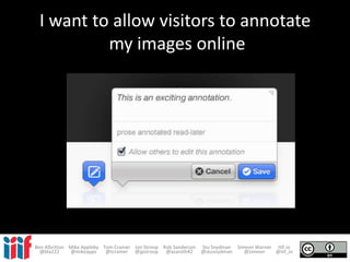 I want to allow visitors to annotate
my images online
Ben Albritton Mike Appleby Tom Cramer Jon Stroop Rob Sanderson Stu Snydman Simeon Warner IIIF.io
@bla222 @mikeapps @tcramer @jpstroop @azaroth42 @stusnydman @zimeon @iiif_io
 