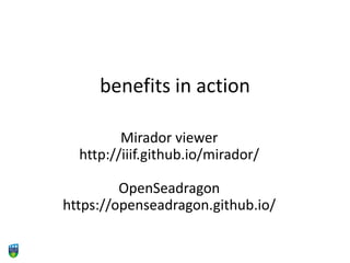 benefits in action
Mirador viewer
http://iiif.github.io/mirador/
OpenSeadragon
https://openseadragon.github.io/
 