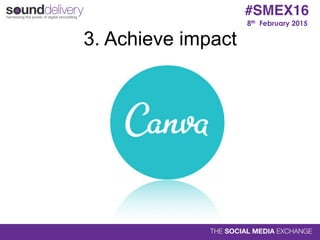 8th February 2015
#SMEX16
3. Achieve impact
 