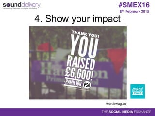 8th February 2015
#SMEX16
4. Show your impact
wordswag.co
 