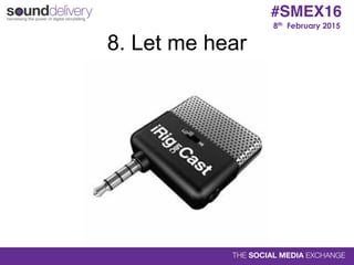 8th February 2015
#SMEX16
8. Let me hear
 