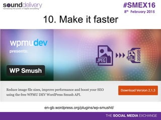 8th February 2015
#SMEX16
10. Make it faster
en-gb.wordpress.org/plugins/wp-smushit/
 
