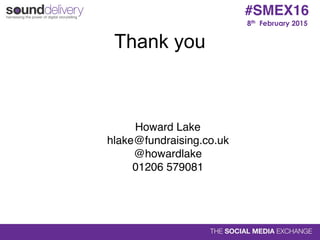 8th February 2015
#SMEX16
Thank you
Howard Lake
hlake@fundraising.co.uk
@howardlake
01206 579081
 
