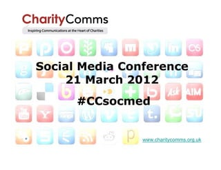 Social Media Conference
    21 March 2012
      #CCsocmed


                www.charitycomms.org.uk
 